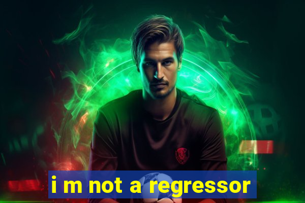 i m not a regressor